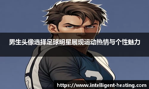 男生头像选择足球明星展现运动热情与个性魅力