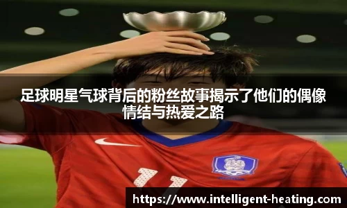 足球明星气球背后的粉丝故事揭示了他们的偶像情结与热爱之路